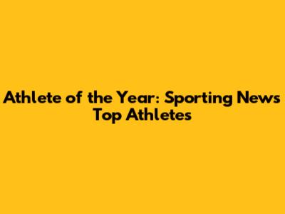Athlete of the Year: Sporting News' Top Athletes