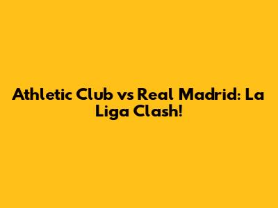 Athletic Club vs Real Madrid: La Liga Clash!