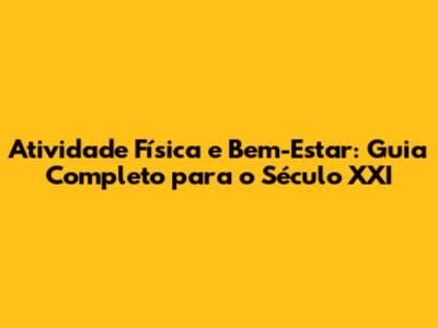 Atividade Física e Bem-Estar: Guia Completo para o Século XXI