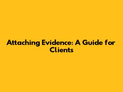 Attaching Evidence: A Guide for Clients