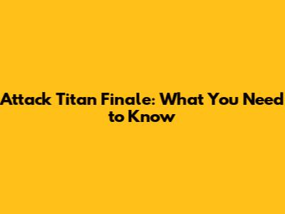 Attack Titan Finale: What You Need to Know