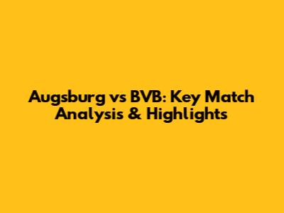 Augsburg vs BVB: Key Match Analysis & Highlights