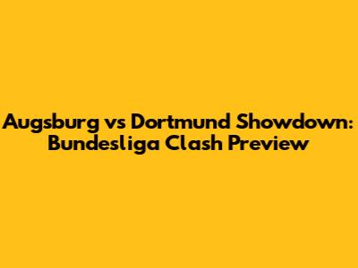 Augsburg vs Dortmund Showdown: Bundesliga Clash Preview