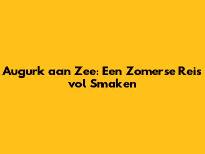 Augurk aan Zee: Een Zomerse Reis vol Smaken