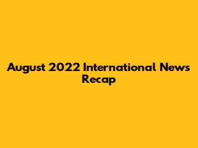 August 2022 International News Recap