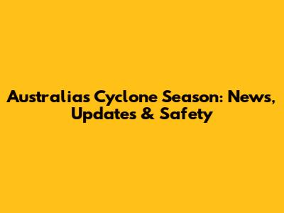 Australia's Cyclone Season: News, Updates & Safety