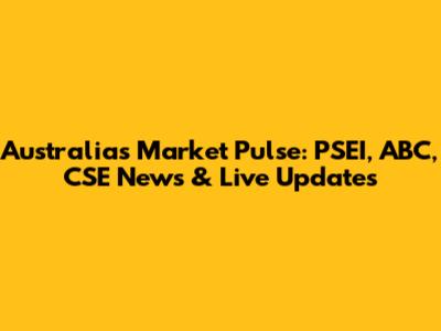 Australia's Market Pulse: PSEI, ABC, CSE News & Live Updates