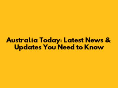 Australia Today: Latest News & Updates You Need to Know