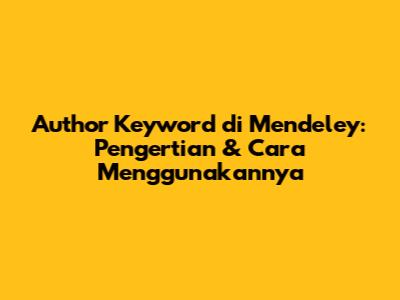 Author Keyword di Mendeley: Pengertian & Cara Menggunakannya