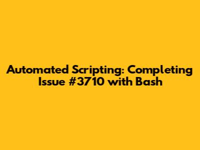 Automated Scripting: Completing Issue #3710 with Bash