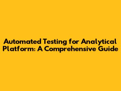 Automated Testing for Analytical Platform: A Comprehensive Guide