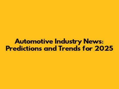 Automotive Industry News: Predictions and Trends for 2025