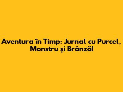 Aventura în Timp: Jurnal cu Purcel, Monstru și Brânză!