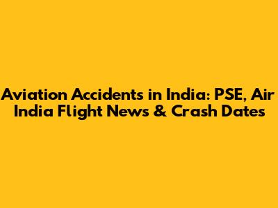 Aviation Accidents in India: PSE, Air India Flight News & Crash Dates