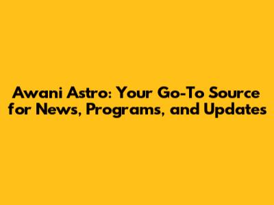 Awani Astro: Your Go-To Source for News, Programs, and Updates