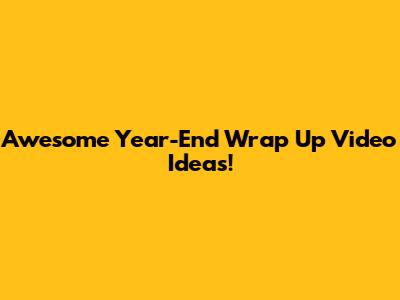 Awesome Year-End Wrap Up Video Ideas!