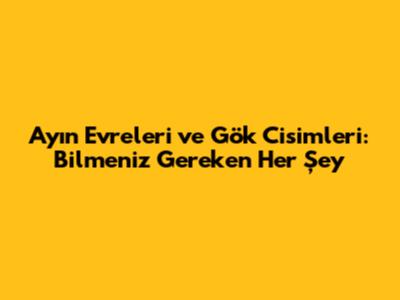 Ay'ın Evreleri ve Gök Cisimleri: Bilmeniz Gereken Her Şey