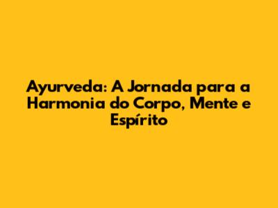 Ayurveda: A Jornada para a Harmonia do Corpo, Mente e Espírito