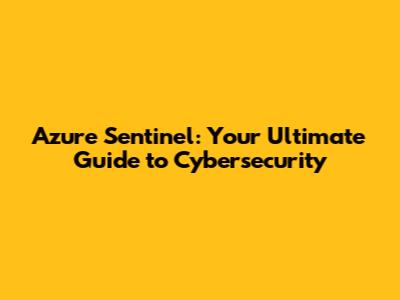 Azure Sentinel: Your Ultimate Guide to Cybersecurity