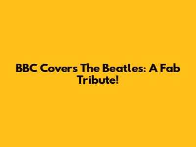 BBC Covers The Beatles: A Fab Tribute!