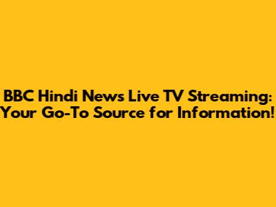 BBC Hindi News Live TV Streaming: Your Go-To Source for Information!