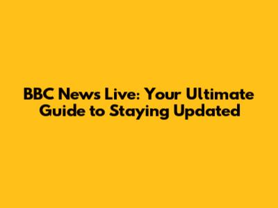 BBC News Live: Your Ultimate Guide to Staying Updated