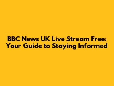 BBC News UK Live Stream Free: Your Guide to Staying Informed