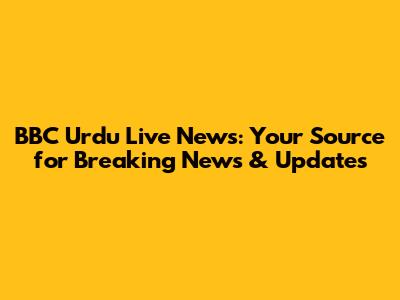 BBC Urdu Live News: Your Source for Breaking News & Updates