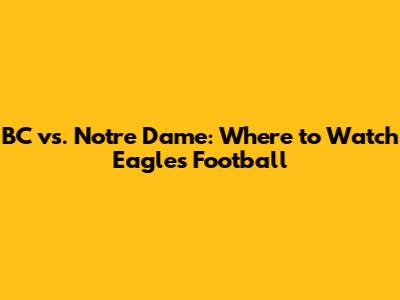 BC vs. Notre Dame: Where to Watch Eagles Football