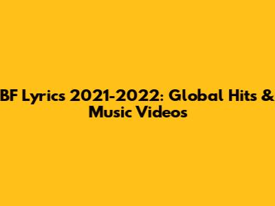 BF Lyrics 2021-2022: Global Hits & Music Videos