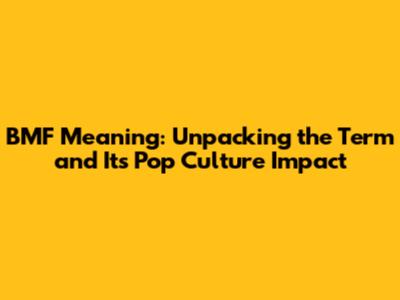 BMF Meaning: Unpacking the Term and Its Pop Culture Impact