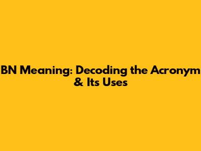 BN Meaning: Decoding the Acronym & Its Uses