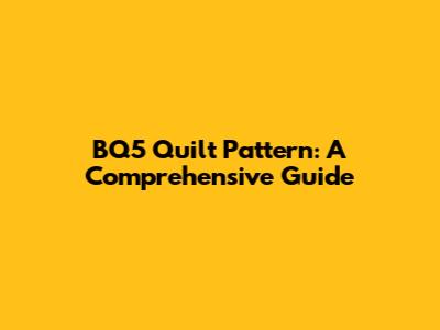 BQ5 Quilt Pattern: A Comprehensive Guide