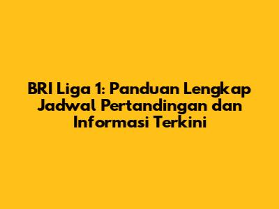 BRI Liga 1: Panduan Lengkap Jadwal Pertandingan dan Informasi Terkini