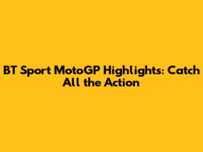 BT Sport MotoGP Highlights: Catch All the Action