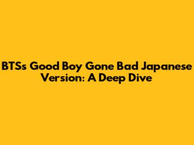 BTS's 'Good Boy Gone Bad' Japanese Version: A Deep Dive