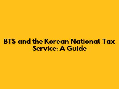 BTS and the Korean National Tax Service: A Guide
