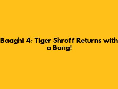 Baaghi 4: Tiger Shroff Returns with a Bang!