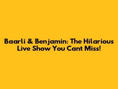 Baarli & Benjamin: The Hilarious Live Show You Can't Miss!