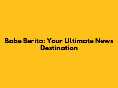Babe Berita: Your Ultimate News Destination
