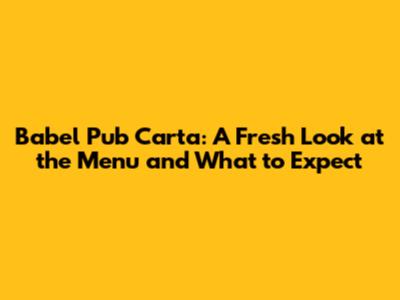 Babel Pub Carta: A Fresh Look at the Menu and What to Expect