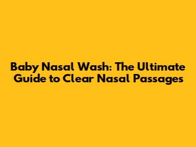 Baby Nasal Wash: The Ultimate Guide to Clear Nasal Passages