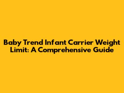 Baby Trend Infant Carrier Weight Limit: A Comprehensive Guide
