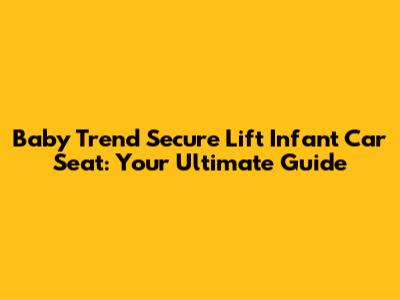 Baby Trend Secure Lift Infant Car Seat: Your Ultimate Guide