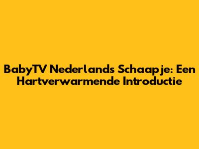 BabyTV Nederlands Schaapje: Een Hartverwarmende Introductie