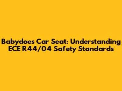 Babydoes Car Seat: Understanding ECE R44/04 Safety Standards