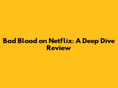 Bad Blood on Netflix: A Deep Dive Review