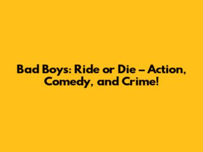 Bad Boys: Ride or Die – Action, Comedy, and Crime!