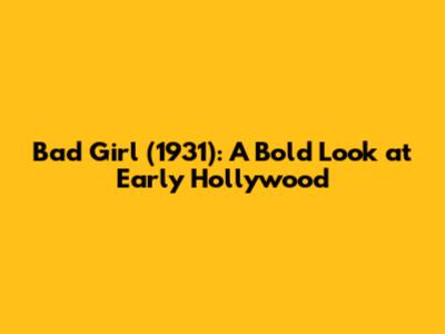 Bad Girl (1931): A Bold Look at Early Hollywood
