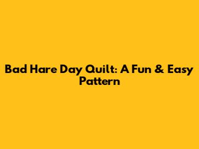 Bad Hare Day Quilt: A Fun & Easy Pattern